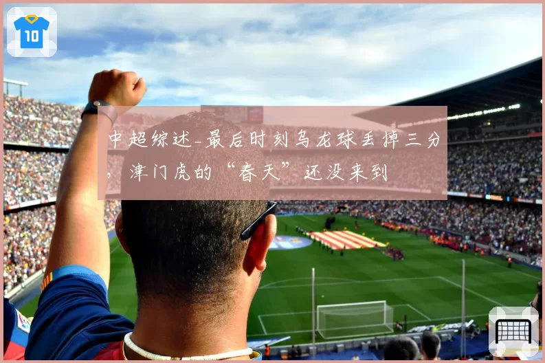 中超综述_最后时刻乌龙球丢掉三分,津门虎的“春天”还没来到