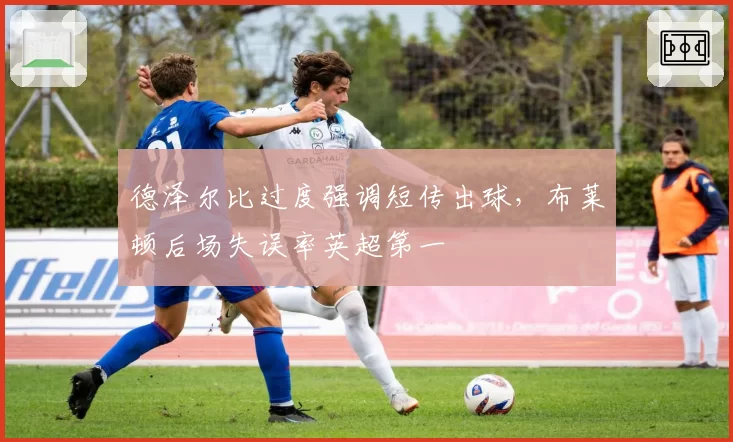 德泽尔比过度强调短传出球，布莱顿后场失误率英超第一