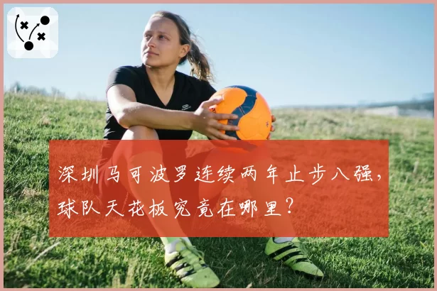 深圳马可波罗连续两年止步八强，球队天花板究竟在哪里？