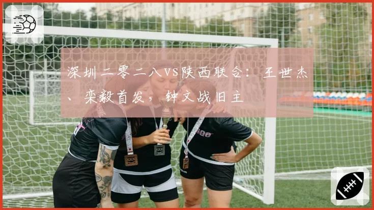 深圳二零二八vs陕西联合：王世杰、栾毅首发，钟文战旧主
