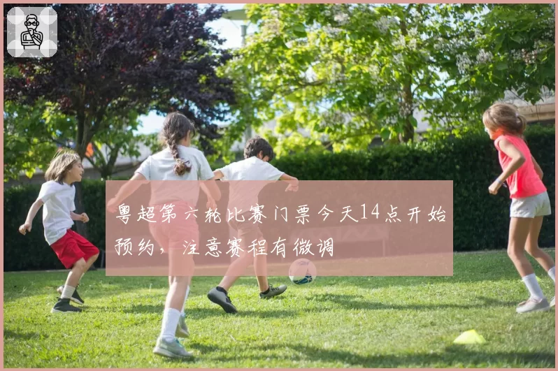 粤超第六轮比赛门票今天14点开始预约,注意赛程有微调