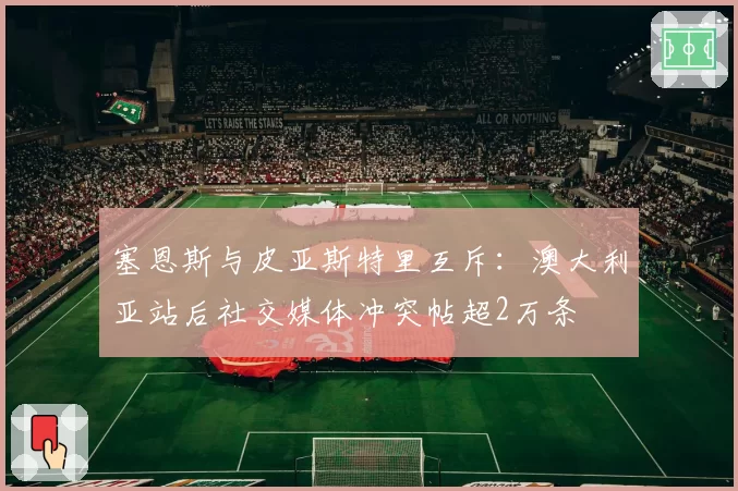 塞恩斯与皮亚斯特里互斥:澳大利亚站后社交媒体冲突帖超2万条