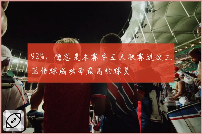 92%，德容是本赛季五大联赛进攻三区传球成功率最高的球员