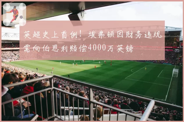 英超史上首例！埃弗顿因财务违规需向伯恩利赔偿4000万英镑