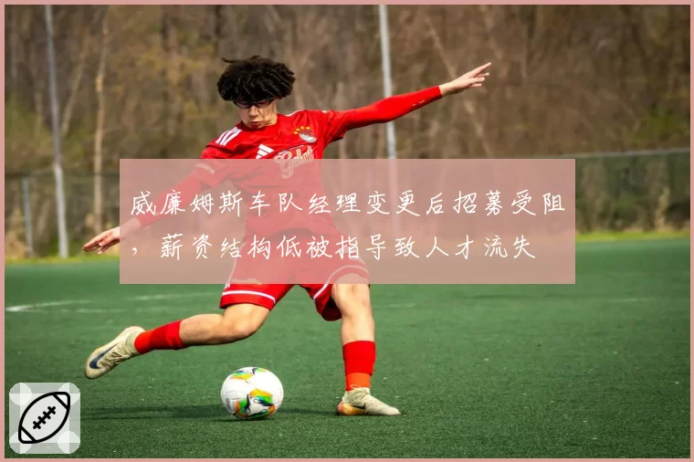 威廉姆斯车队经理变更后招募受阻，薪资结构低被指导致人才流失