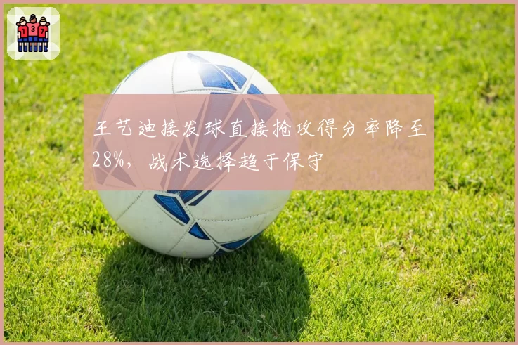 王艺迪接发球直接抢攻得分率降至28%,战术选择趋于保守