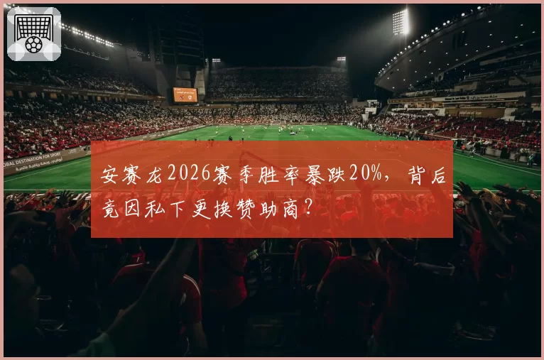 安赛龙2026赛季胜率暴跌20%,背后竟因私下更换赞助商?