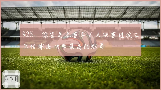 92%，德容是本赛季五大联赛进攻三区传球成功率最高的球员