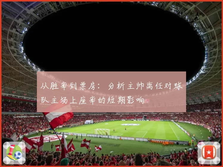 从胜率到票房:分析主帅离任对球队主场上座率的短期影响