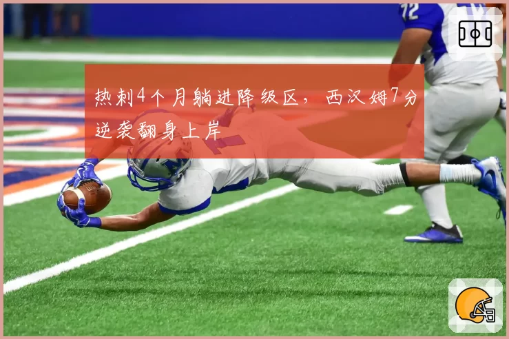 热刺4个月躺进降级区，西汉姆7分逆袭翻身上岸