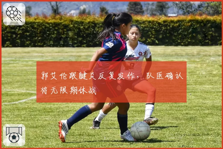 郭艾伦跟腱炎反复发作，队医确认将无限期休战