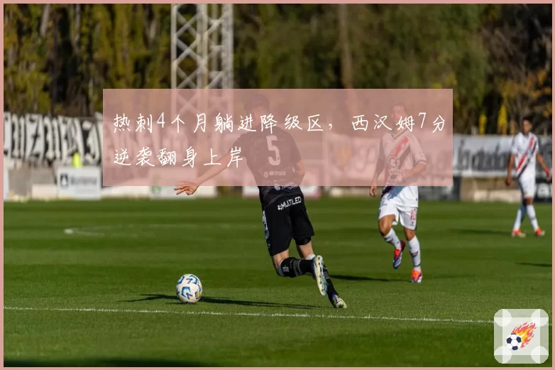 热刺4个月躺进降级区，西汉姆7分逆袭翻身上岸